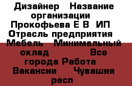 Дизайнер › Название организации ­ Прокофьева Е.В, ИП › Отрасль предприятия ­ Мебель › Минимальный оклад ­ 40 000 - Все города Работа » Вакансии   . Чувашия респ.